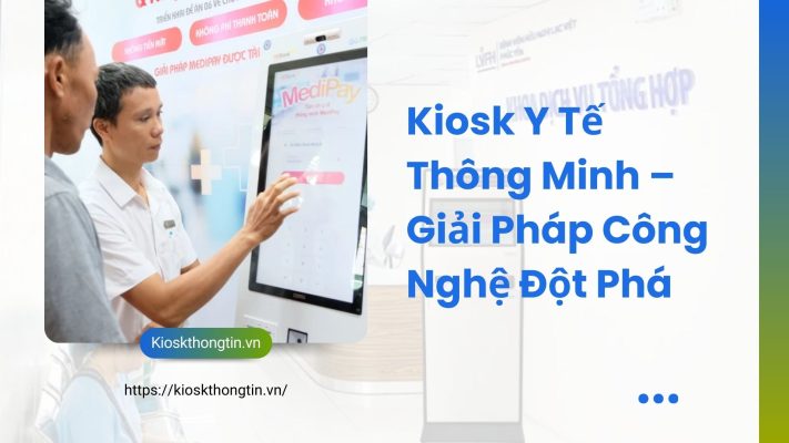 Kiosk y tế thông minh - Giải pháp công nghệ đột phá